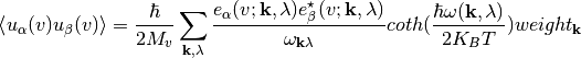 \left< u_{\alpha}(v)  u_{\beta}(v) \right>  = \frac{\hbar}{2  M_v } \sum_{ {\bf k},\lambda} \frac{e_{\alpha}(v;{\bf k},\lambda) e^{\star}_{\beta}(v;{\bf k},\lambda) } {\omega_{{\bf k} \lambda}}  coth(\frac{\hbar \omega({\bf k},\lambda)}{2 K_{B} T}) weight_{{\bf k}}