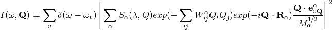 I(\omega, {\bf Q}) = \sum_v \delta(\omega-\omega_v)  \left \|   \sum_\alpha  S_\alpha(\lambda,Q) exp(-\sum_{ij} W^\alpha_{ij} Q_i Q_j ) exp(-i {\bf Q} \cdot {\bf R}_\alpha) \frac{{\bf Q}\cdot {\bf e}^\alpha_{v{\bf Q}}} { M_\alpha^{1/2}  }\right \|^2